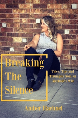 Breaking the Silence: Tales, Tips and Tricks from an Alcoholic's Wife - Haehnel, Amber