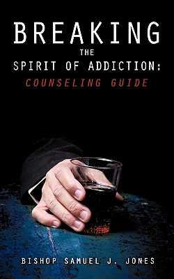 Breaking the Spirit of Addiction: Counseling Guide - Jones, Apostle Sam