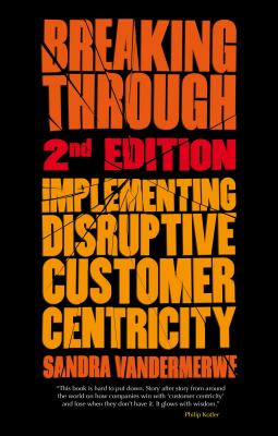 Breaking Through, 2nd Edition: Implementing Disruptive Customer Centricity - Vandermerwe, S.