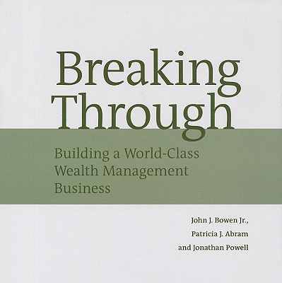 Breaking Through: Building a World-Class Wealth Management Business - Bowen, John J, Jr., CFP, and Abram, Patricia J, and Powell, Jonathan