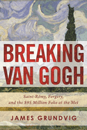 Breaking Van Gogh: Saint-Remy, Forgery, and the $95 Million Fake at the Met