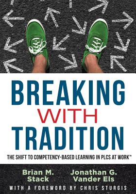 Breaking with Tradition: The Shift to Competency-Based Learning in Plcs at Work(tm) (Why You Should Switch to Student-Centered Learning for All) - Stack, Brian M, and Vander Els, Jonathan G