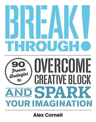 Breakthrough!: 90 Proven Strategies to Overcome Creative Block and Spark Your Imagination - Cornell, Alex (Editor), and Spiekermann, Erik (Foreword by)