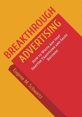 Breakthrough Advertising: How to Write Ads That Shatter Traditions and Sales Records - Schwartz, E M
