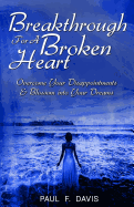 Breakthrough For A Broken Heart: Overcome Your Disappointments and Blossom Into Your Dreams