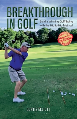 Breakthrough in Golf: Building a Winning Golf Swing with the Hip to Hip Method - Elliott, Curtis