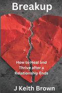 Breakup: How to Heal and Thrive After a Relationship Ends