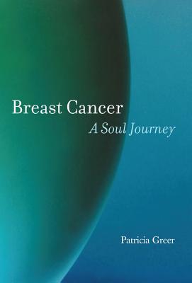 Breast Cancer: A Soul Journey [HARDCOVER] - Greer, Patricia