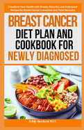 Breast Cancer Diet Plan and Cookbook for Newly Diagnosed: Transform Your Health with Simple, Flavorful, and Anticancer Recipes for Breast Cancer Prevention and Total Recovery