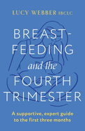 Breastfeeding and the Fourth Trimester: A supportive, expert guide to the first three months