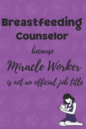 Breastfeeding Counselor because Miracle Worker is not an official Job Title: Gift for Breastfeeding Counselors a Lined Journal Notebook that is 6 x 9 size for Breastfeeding Counselors, Peer Counselors, Breastfeeding Leaders.