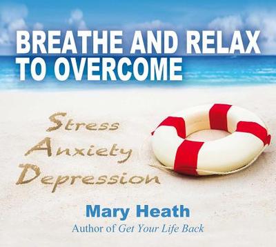 Breathe and Relax to Overcome Stress, Anxiety, Depression - Heath, Mary