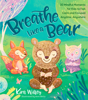 Breathe Like a Bear: 30 Mindful Moments for Kids to Feel Calm and Focused Anytime, Anywhere - Willey, Kira
