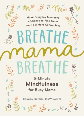 Breathe, Mama, Breathe: 5-Minute Mindfulness for Busy Moms - Moralis, Shonda