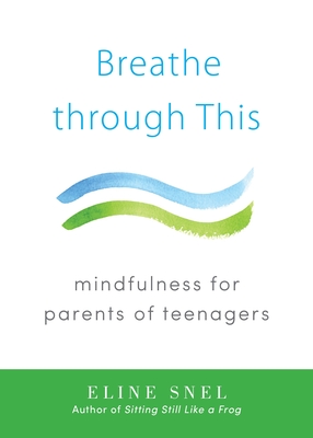 Breathe Through This: Mindfulness for Parents of Teenagers - Snel, Eline