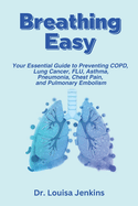 Breathing Easy: Your Essential Guide to Understanding, Preventing COPD, Lung Cancer, FLU, Asthma, Pneumonia, Chest Pain, and Pulmonary Embolism