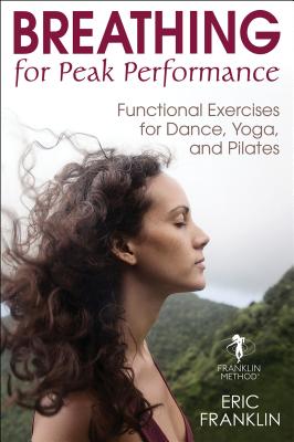 Breathing for Peak Performance: Functional Exercises for Dance, Yoga, and Pilates - Franklin, Eric