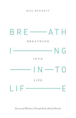 Breathing Into Life: Recovering Wholeness Through Body, Mind & Breath - Bennett, Bija, M.D.