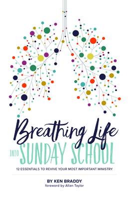 Breathing Life Into Sunday School: 12 Essentials to Revive Your Most Important Ministry - Braddy, Ken, and Taylor, Allan (Foreword by)