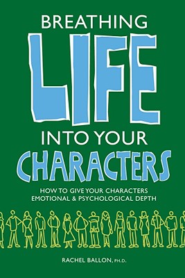 Breathing Life Into Your Characters: How to Give Your Characters Emotional and Psychological Depth - Ballon, Rachel, PH.D.