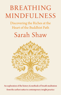 Breathing Mindfulness: Discovering the Riches at the Heart of the Buddhist Path - Shaw, Sarah