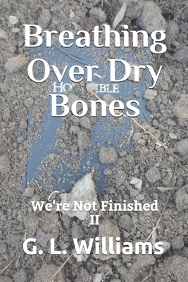 Breathing Over Dry Bones: We're Not Finished II - Williams, Gregory L