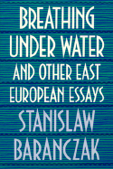 Breathing Under Water and Other East European Essays: ,