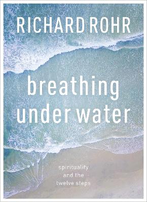 Breathing Under Water: Spirituality And The Twelve Steps - Rohr, Richard