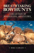 Breathtaking Bowhunts a Collection of Bowhunting Adventures