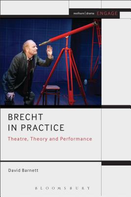 Brecht in Practice: Theatre, Theory and Performance - Barnett, David, and Brater, Enoch, Prof. (Series edited by), and Taylor-Batty, Mark (Series edited by)