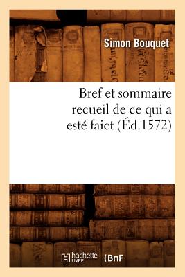 Bref Et Sommaire Recueil de Ce Qui a Est? Faict (?d.1572) - Bouquet, Simon