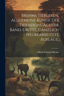 Brehms Tierleben. Allgemeine Kunde Des Tierreichs. Achter Band. Dritte, Ganzlich Neubearbeitete Auflage.