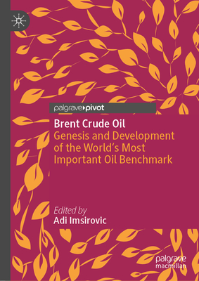 Brent Crude Oil: Genesis and Development of the World's Most Important Oil Benchmark - Imsirovic, Adi (Editor)