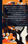 Breve Cotejo Y Valance, De Las Pesas Y Medidas De Varias Naciones, Reynos Y Provincias, Comparadas Y Reducidas  Las Que Corren En Estos Reynos De Castilla