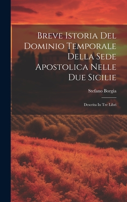 Breve Istoria Del Dominio Temporale Della Sede Apostolica Nelle Due Sicilie: Descrita In Tre Libri - Borgia, Stefano