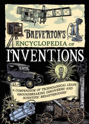 Breverton's Encyclopedia of Inventions: A Compendium of Technological Leaps, Groundbreaking Discoveries and Scientific Breakthroughs that Changed the World - Breverton, Terry