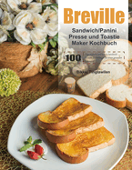 Breville Sandwich/Panini Presse und Toastie Maker Kochbuch: 100 Tage einfache und leckere Sandwich-Rezepte fr Anfnger fr einen gesunden Lebensstil.