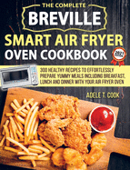 Breville Smart Air Fryer Oven Cookbook 2021: 300 Healthy Recipes To Prepare Yummy Meals Including Breakfast, Lunch And Dinner With Your Air Fryer Oven