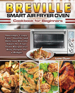 Breville Smart Air Fryer Oven Cookbook for Beginners: Amazingly Crispy, Easy, Healthy and Delicious Breville Smart Air Fryer Oven Recipes For Busy People On a Budget.