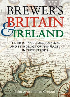 Brewer's Britain & Ireland: The History, Culture, Folklore and Etymology of 7500 Places in These Islands - Ayto, John, Fr., and Crofton, Ian, and Cavill, Paul (Consultant editor)
