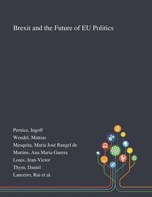 Brexit and the Future of EU Politics - Pernice, Ingolf, and Wendel, Mattias, and Mesquita, Maria Jos Rangel de