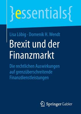 Brexit Und Der Finanzmarkt: Die Rechtlichen Auswirkungen Auf Grenz?berschreitende Finanzdienstleistungen - Lbig, Lisa, and Wendt, Domenik H