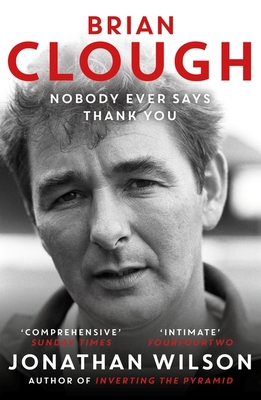 Brian Clough: Nobody Ever Says Thank You: The Biography - Wilson, Jonathan