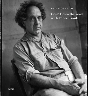 Brian Graham: Goin' Down the Road with Robert Frank - Graham, Brian (Photographer), and Weiwei, Ai (Text by), and Wurlitzer, Rudy (Text by)