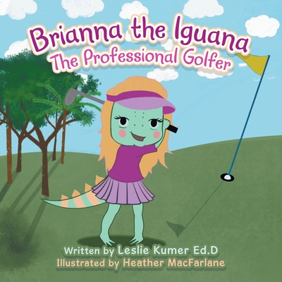 Brianna The Iguana: The Professional Golfer - Kumer Ed D, Leslie