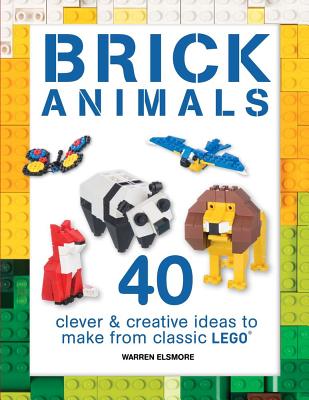 Brick Animals: 40 Clever & Creative Ideas to Make from Classic Lego - Elsmore, Warren
