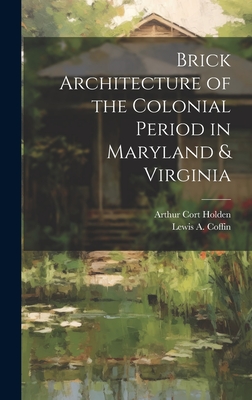 Brick Architecture of the Colonial Period in Maryland & Virginia - Coffin, Lewis A B 1892, and Holden, Arthur Cort