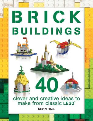 Brick Buildings: 40 Clever & Creative Ideas to Make from Classic Lego - Hall, Kevin