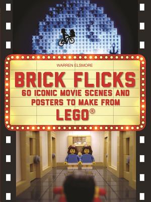 Brick Flicks: 60 Iconic Movie Scenes and Posters to Make from Lego - Elsmore, Warren