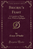 Bricriu's Feast: A Comedy in Three Acts, with an Epilogue (Classic Reprint)